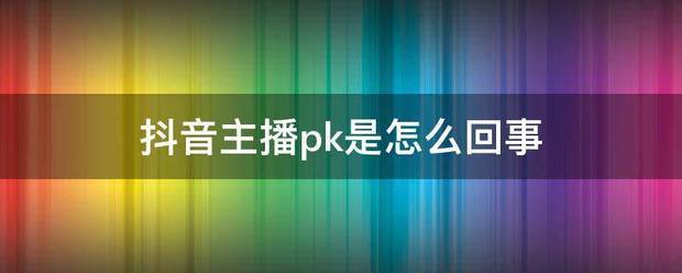 抖音主播pk是怎么回事