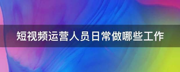 短视频运营人员日常做哪些工作  短视频运营 第1张