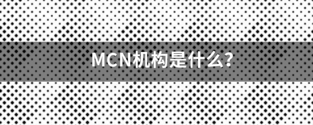 <a href='http://www.mcnjigou.com/
' target='_blank'><a href='http://www.mcnjigou.com/
' target='_blank'>MCN</a>机构</a>是什么？  <a href='http://www.mcnjigou.com/
' target='_blank'>MCN</a> 第1张