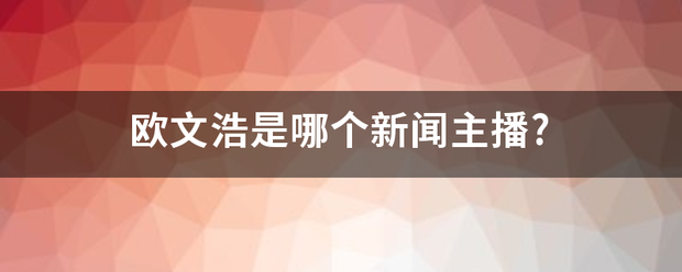 欧文浩是哪个新闻主播?  欧文浩 第1张